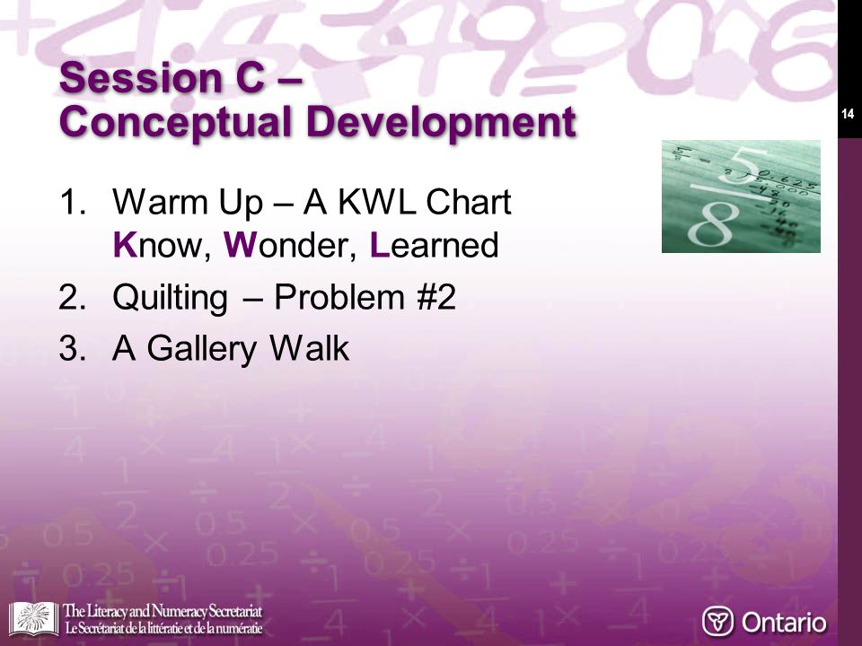 14 Session C – Conceptual Development 1.Warm Up – A KWL Chart Know, Wonder, Learned 2.Quilting – Problem #2 3.A Gallery Walk