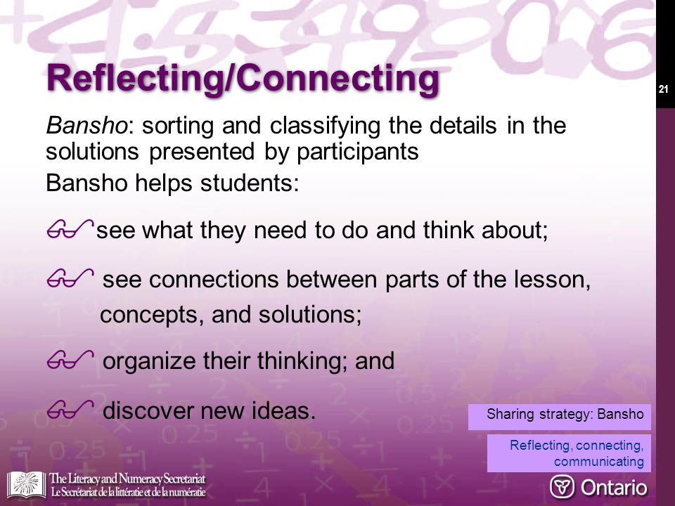 21 Reflecting/Connecting Bansho: sorting and classifying the details in the solutions presented by participants Bansho helps students:  see what they need to do and think about;  see connections between parts of the lesson, concepts, and solutions;  organize their thinking; and  discover new ideas.