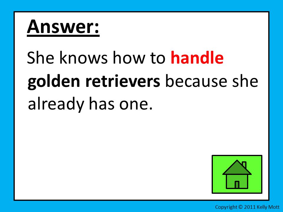 Answer: She knows how to handle golden retrievers because she already has one.
