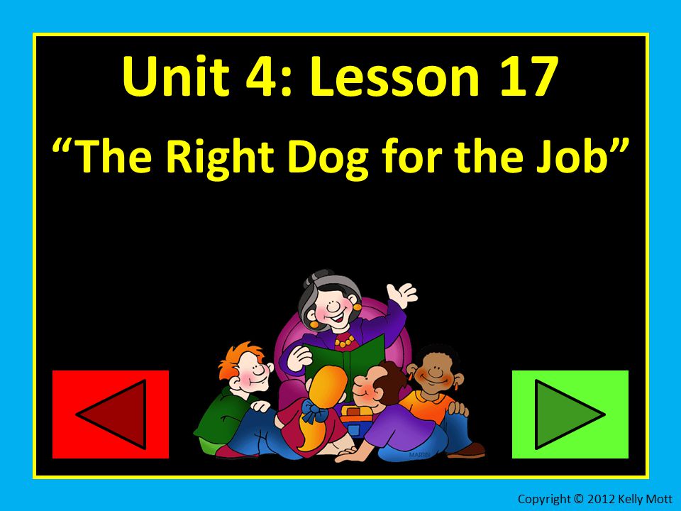 Unit 4: Lesson 17 The Right Dog for the Job Copyright © 2012 Kelly Mott