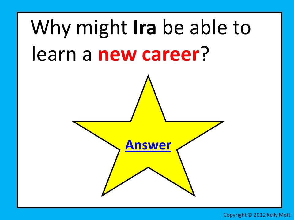 Why might Ira be able to learn a new career Copyright © 2012 Kelly Mott Answer