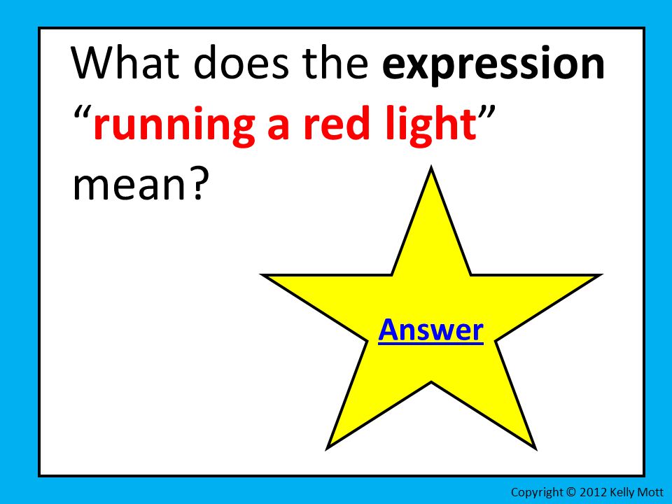 What does the expression running a red light mean Copyright © 2012 Kelly Mott Answer