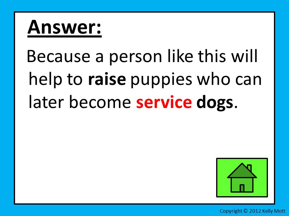 Answer: Because a person like this will help to raise puppies who can later become service dogs.