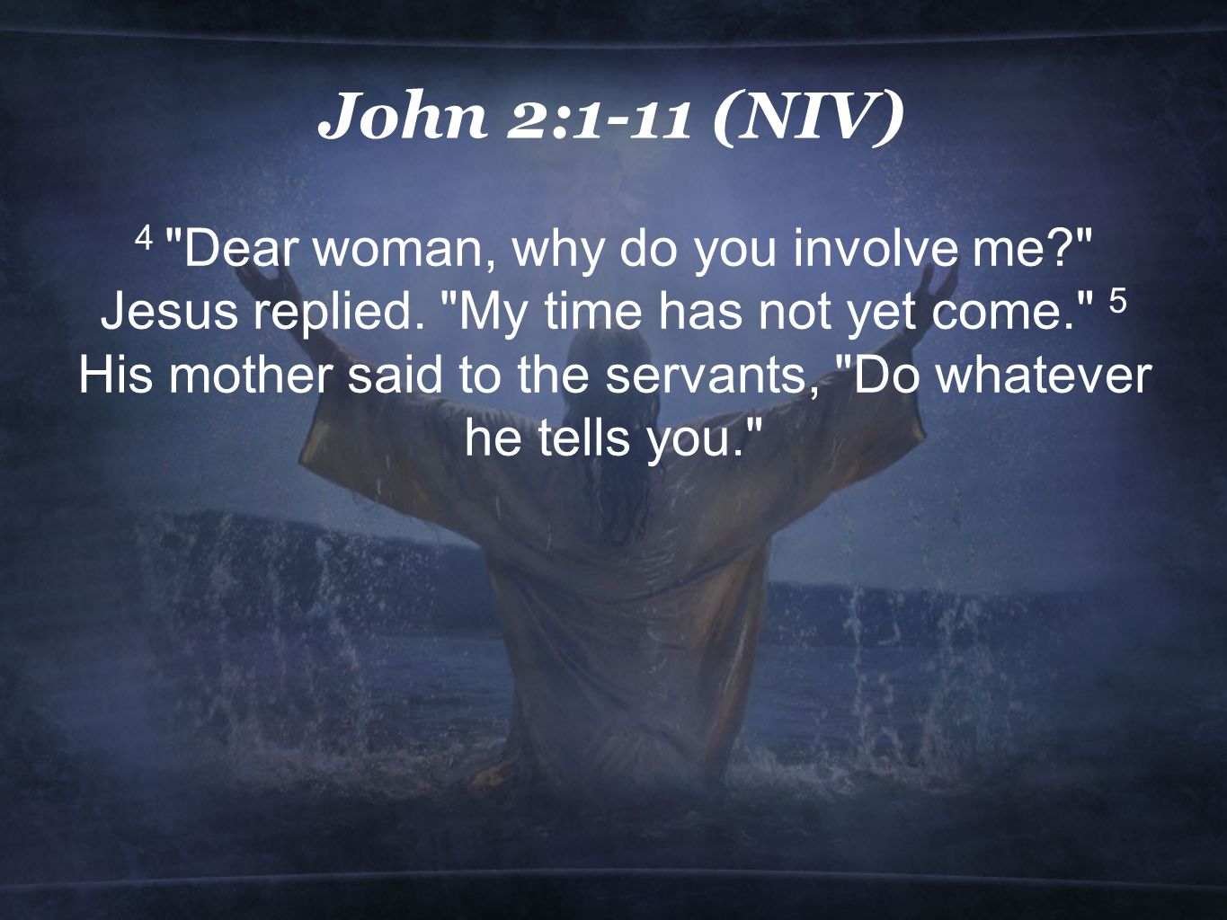 John 2:1-11 (NIV) 4 Dear woman, why do you involve me Jesus replied.