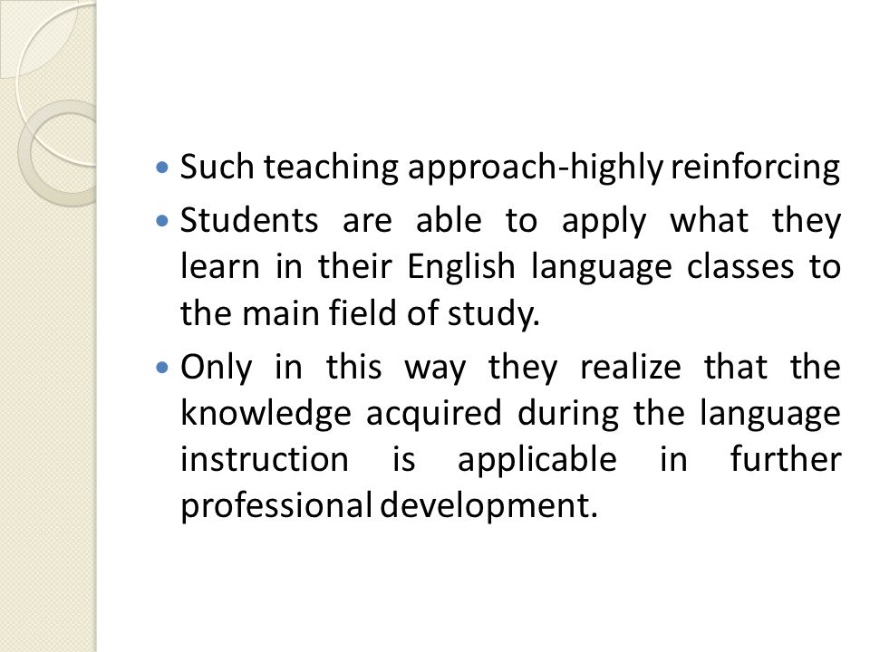 Such teaching approach-highly reinforcing Students are able to apply what they learn in their English language classes to the main field of study.