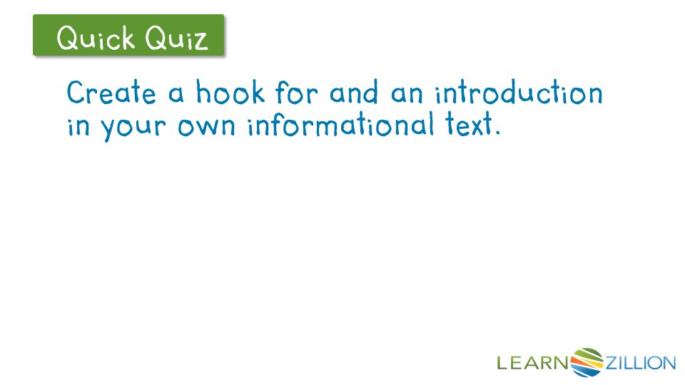 Let’s Review Quick Quiz Create a hook for and an introduction in your own informational text.
