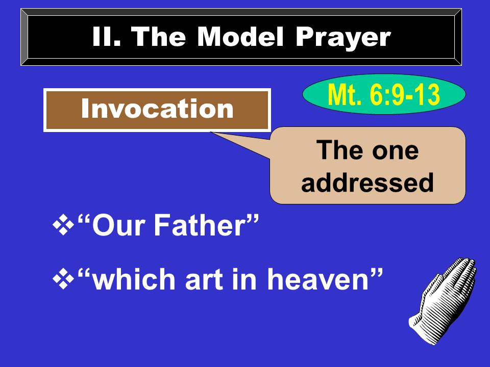 II. The Model Prayer Invocation  Our Father  which art in heaven The one addressed Mt. 6:9-13