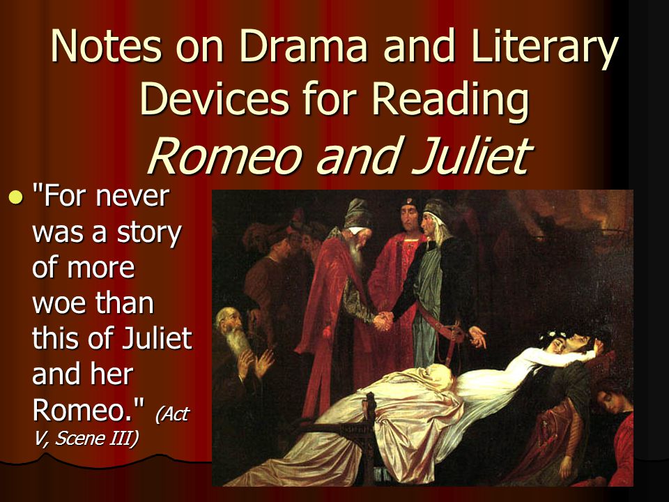 Notes on Drama and Literary Devices for Reading Romeo and Juliet For never was a story of more woe than this of Juliet and her Romeo. (Act V, Scene III) For never was a story of more woe than this of Juliet and her Romeo. (Act V, Scene III)