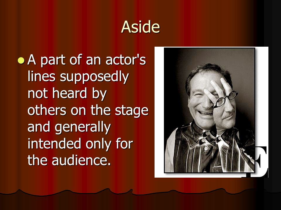 Aside A part of an actor s lines supposedly not heard by others on the stage and generally intended only for the audience.