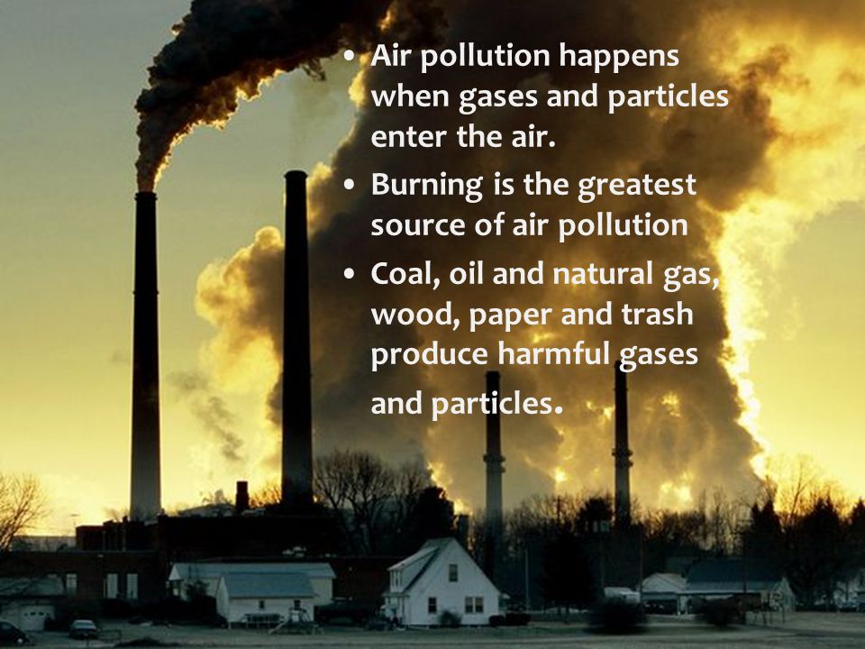 Air Pollution Air pollution happens when gases and particles enter the air.