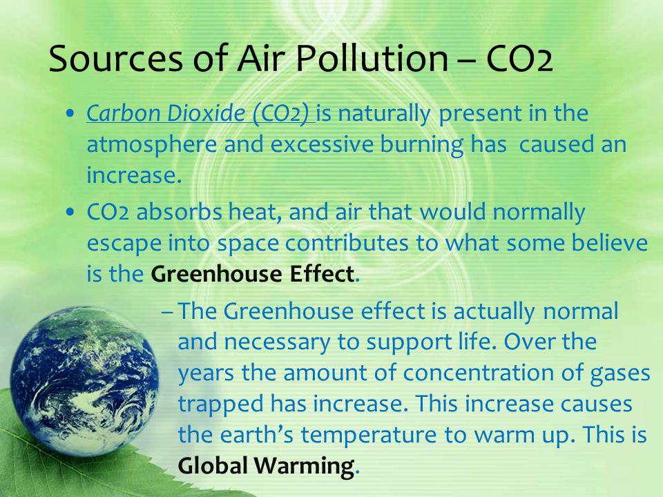 Sources of Air Pollution – CO2 Carbon Dioxide (CO2) is naturally present in the atmosphere and excessive burning has caused an increase.