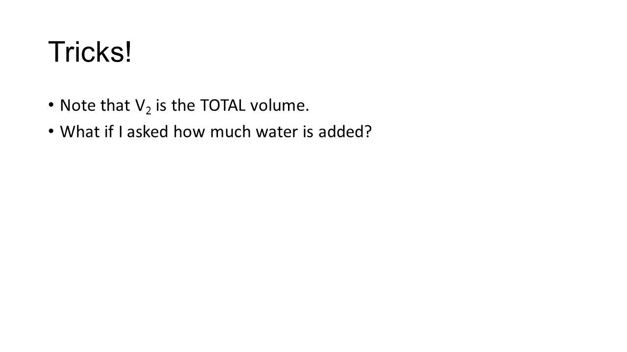Tricks! Note that V 2 is the TOTAL volume. What if I asked how much water is added