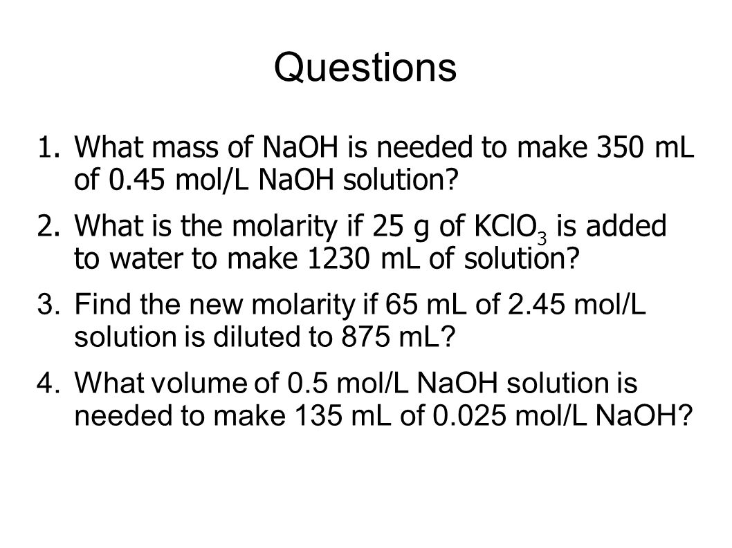 Questions 1.What mass of NaOH is needed to make 350 mL of 0.45 mol/L NaOH solution.