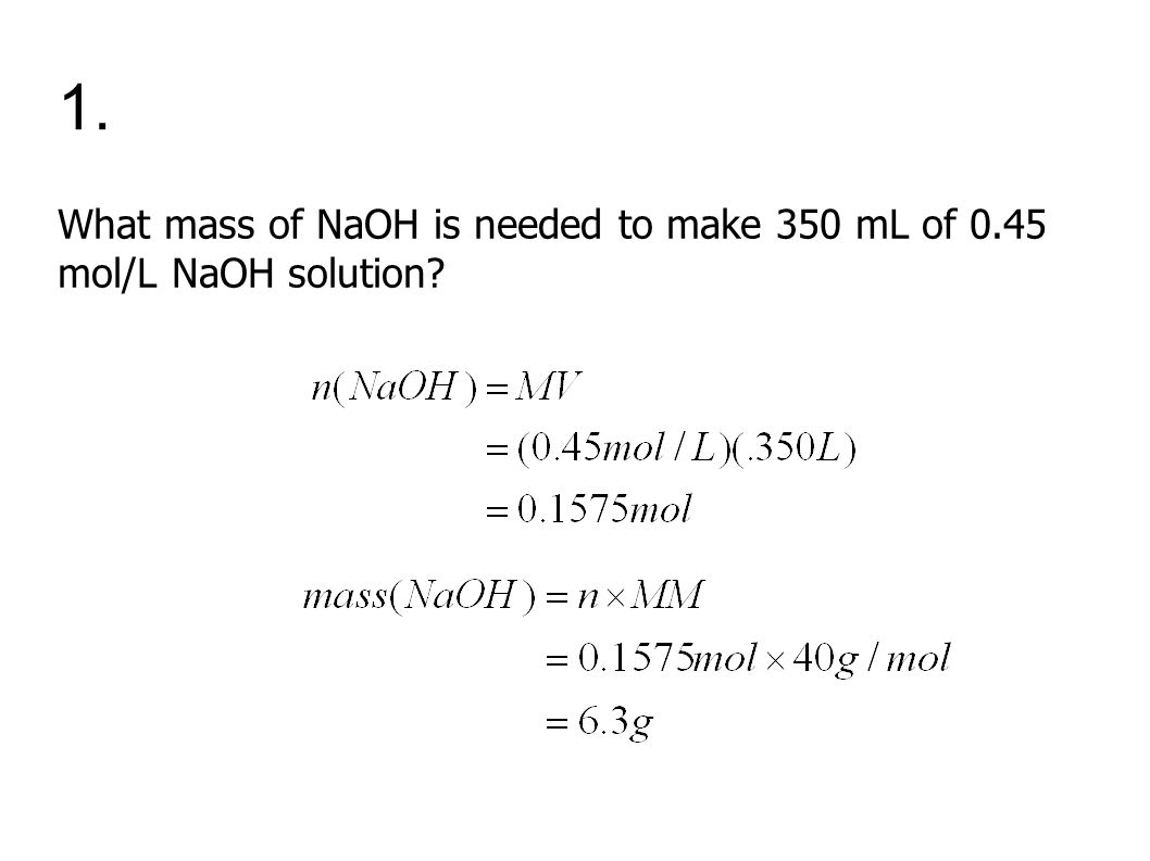 1. What mass of NaOH is needed to make 350 mL of 0.45 mol/L NaOH solution