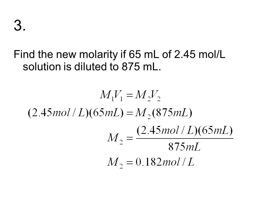 3. Find the new molarity if 65 mL of 2.45 mol/L solution is diluted to 875 mL.