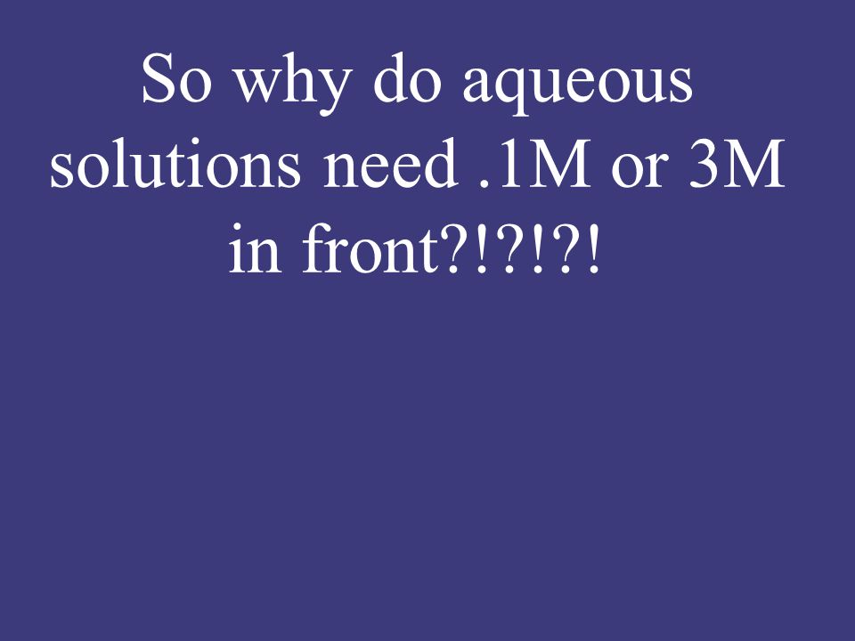 So why do aqueous solutions need.1M or 3M in front ! ! !