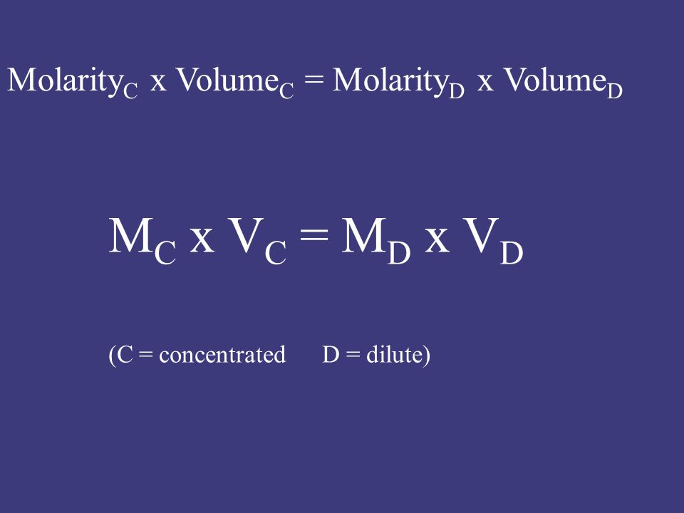 Molarity C x Volume C = Molarity D x Volume D M C x V C = M D x V D (C = concentrated D = dilute)