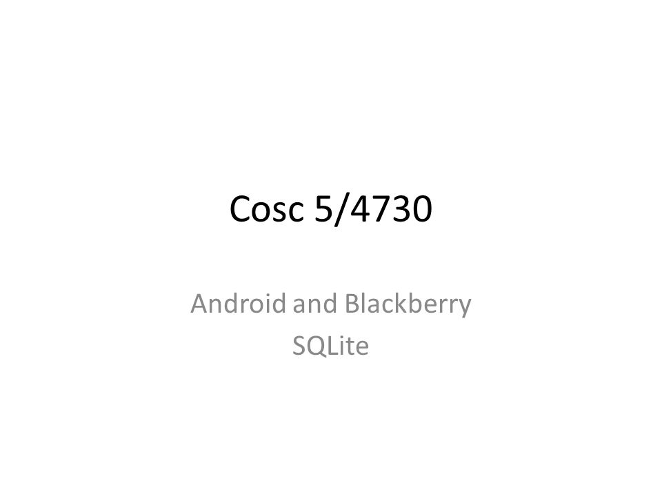 Cosc 5 4730 Android And Blackberry Sqlite For The Sql