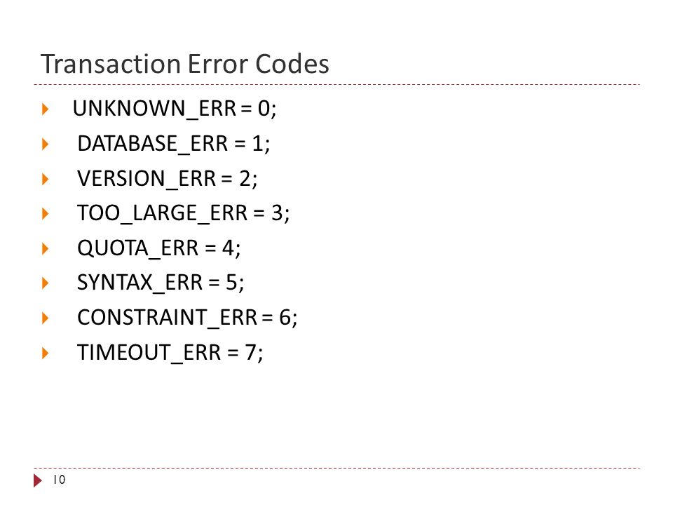 Transaction Error Codes 10  UNKNOWN_ERR = 0;  DATABASE_ERR = 1;  VERSION_ERR = 2;  TOO_LARGE_ERR = 3;  QUOTA_ERR = 4;  SYNTAX_ERR = 5;  CONSTRAINT_ERR = 6;  TIMEOUT_ERR = 7;