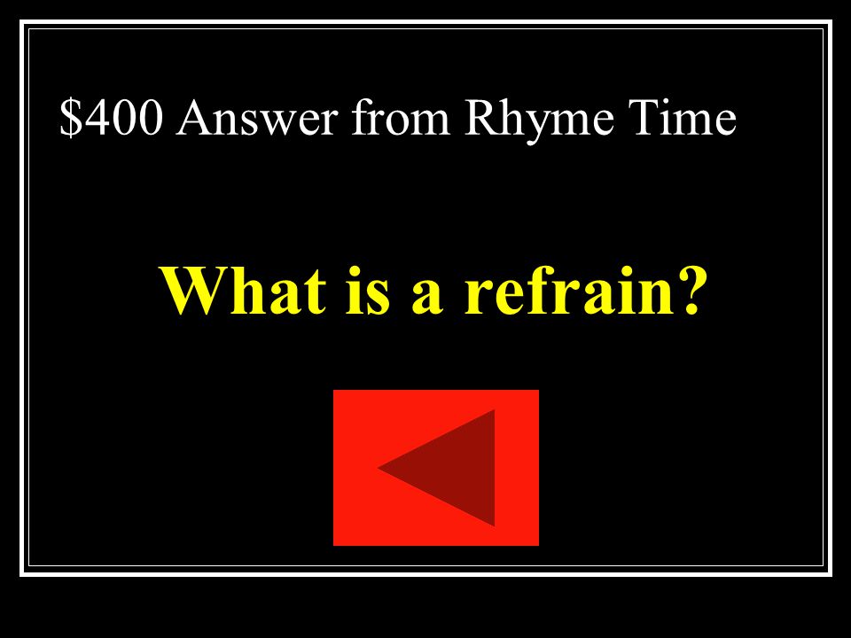 $400 Question from Rhyme Time Repeated word, phrase, line, or group of lines (like a chorus in a song).