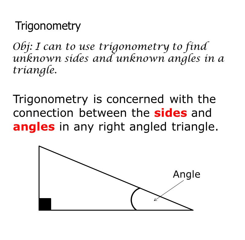 Trigonometry Obj: I can to use trigonometry to find unknown sides and unknown angles in a triangle.