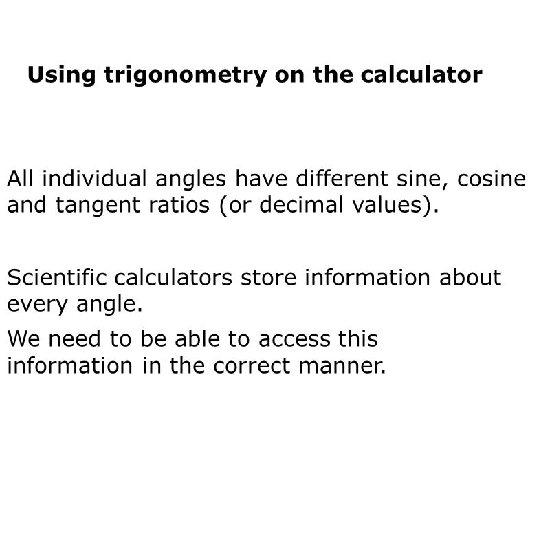 Using trigonometry on the calculator All individual angles have different sine, cosine and tangent ratios (or decimal values).