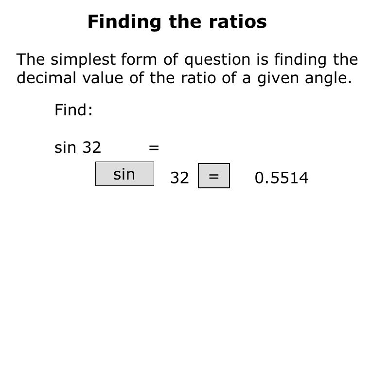Finding the ratios The simplest form of question is finding the decimal value of the ratio of a given angle.