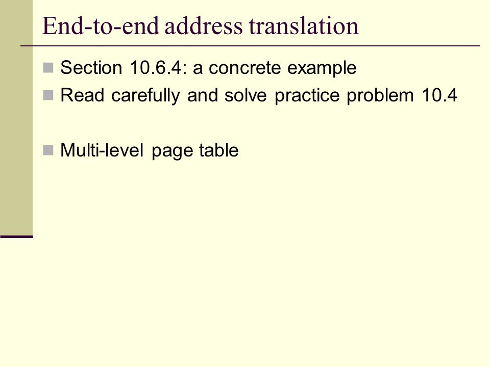 End-to-end address translation Section : a concrete example Read carefully and solve practice problem 10.4 Multi-level page table