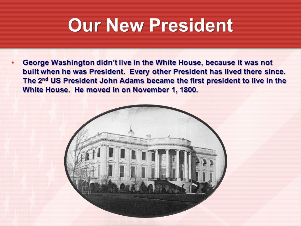 George Washington didn’t live in the White House, because it was not built when he was President.