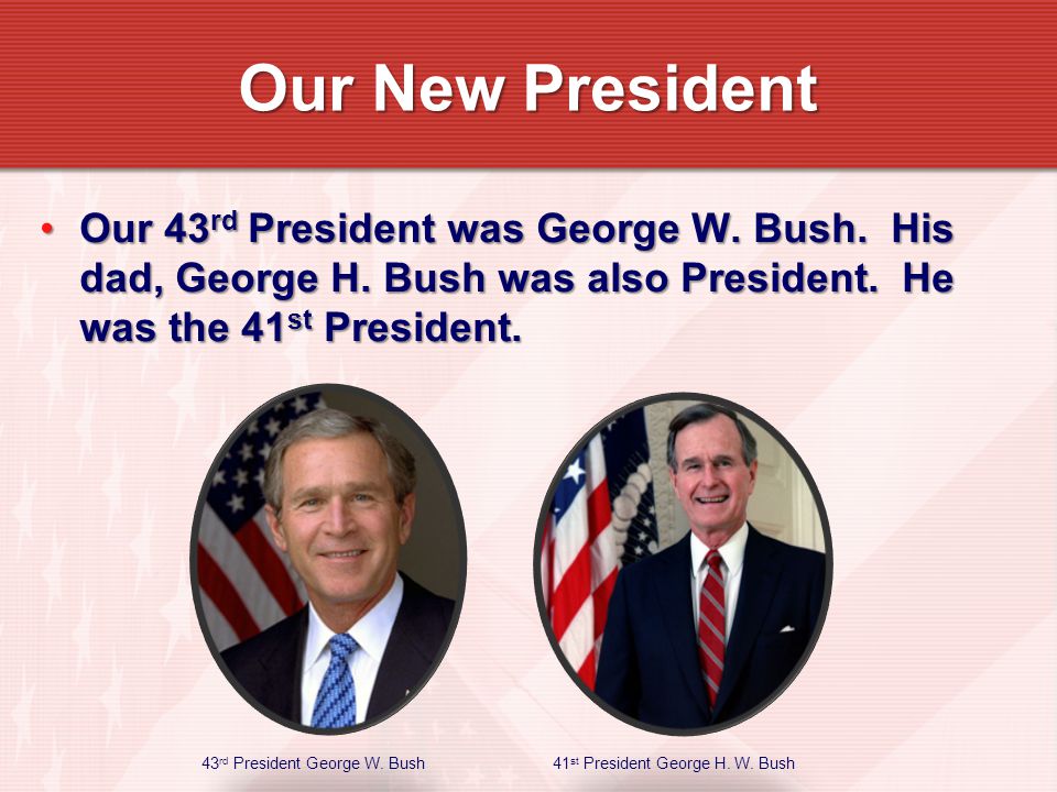 Our 43 rd President was George W. Bush. His dad, George H.