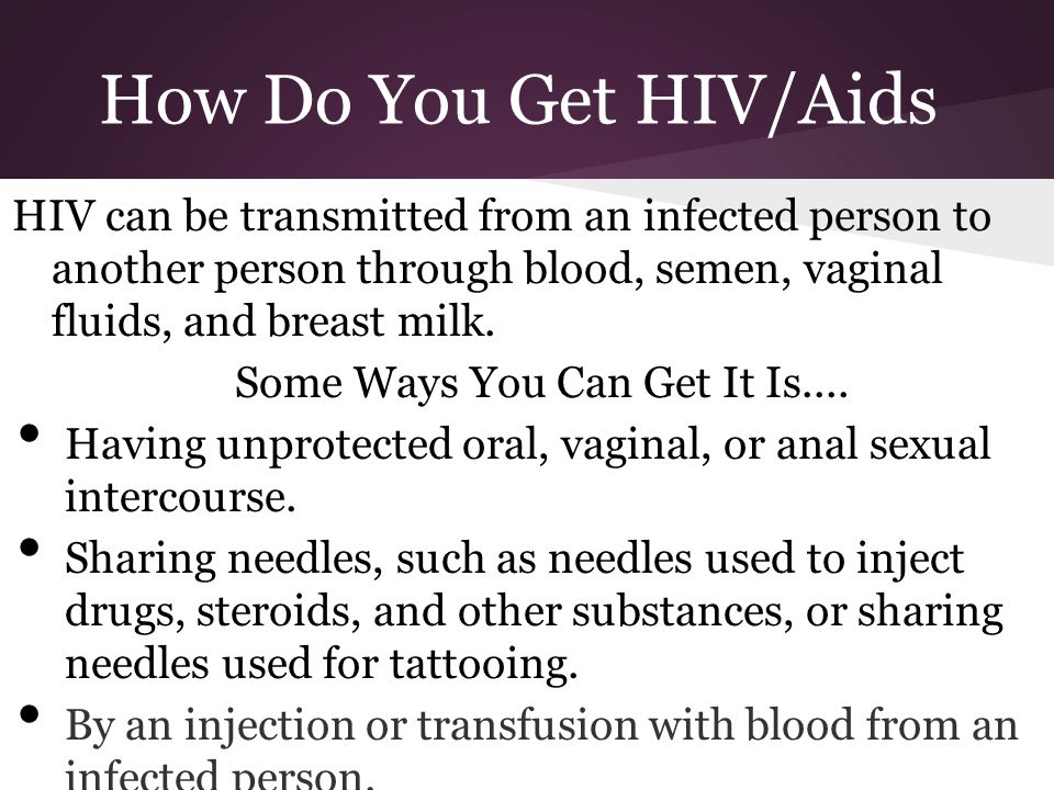How Do You Get HIV/Aids HIV can be transmitted from an infected person to another person through blood, semen, vaginal fluids, and breast milk.