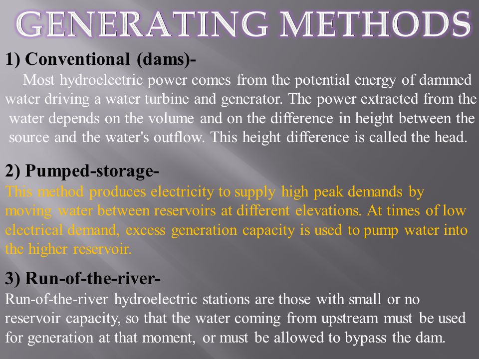 1) Conventional (dams)- Most hydroelectric power comes from the potential energy of dammed water driving a water turbine and generator.