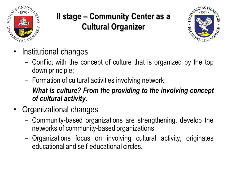 II stage – Community Center as a Cultural Organizer Institutional changes –Conflict with the concept of culture that is organized by the top down principle; –Formation of cultural activities involving network; – What is culture.