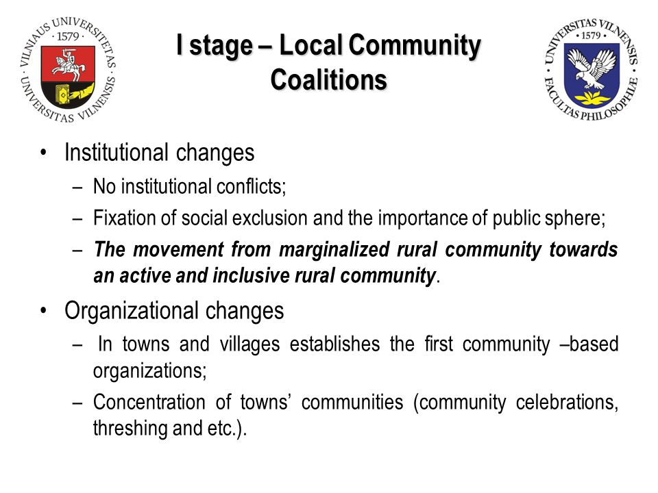 I stage – Local Community Coalitions Institutional changes –No institutional conflicts; –Fixation of social exclusion and the importance of public sphere; – The movement from marginalized rural community towards an active and inclusive rural community.