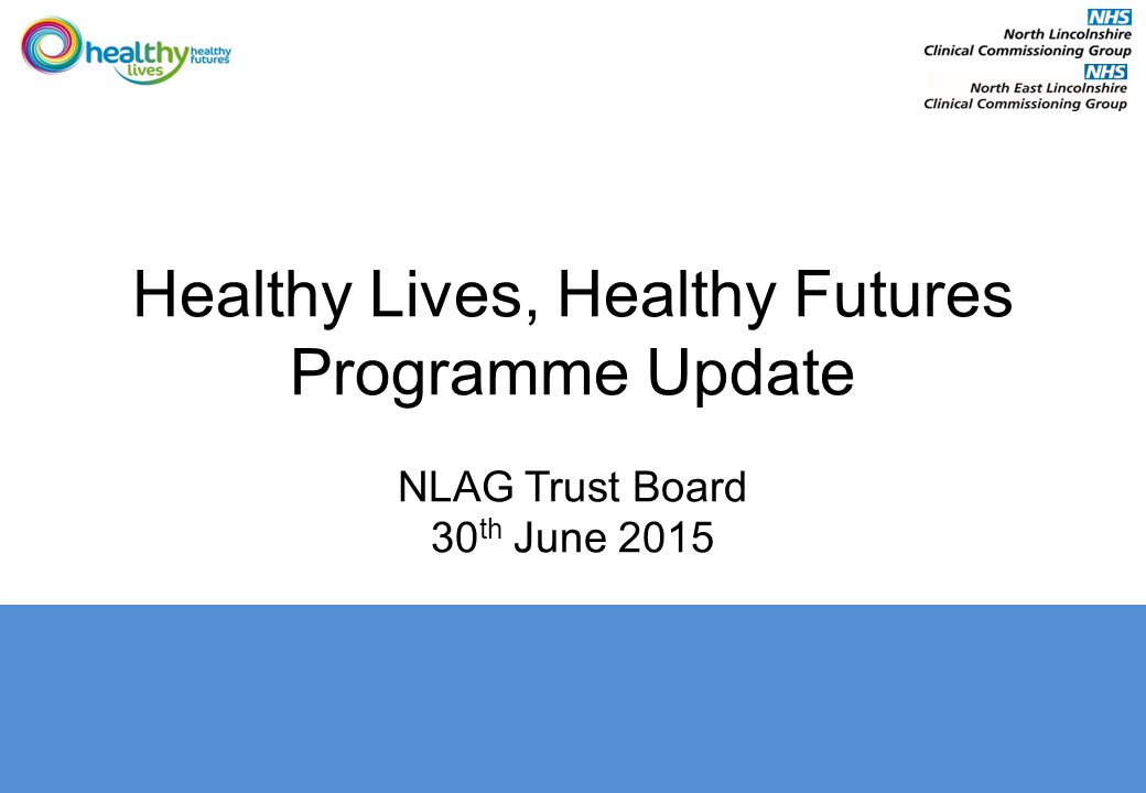 Healthy Lives, Healthy Futures Programme Update NLAG Trust Board 30 th June 2015