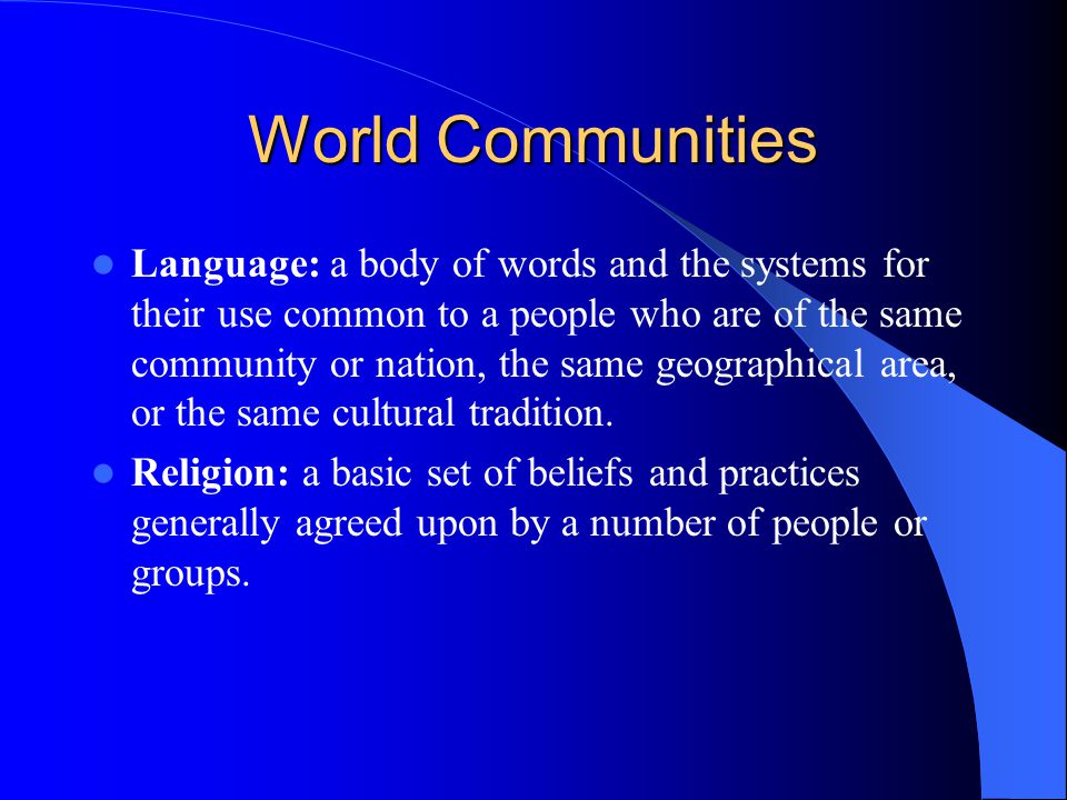 World Communities Language: a body of words and the systems for their use common to a people who are of the same community or nation, the same geographical area, or the same cultural tradition.
