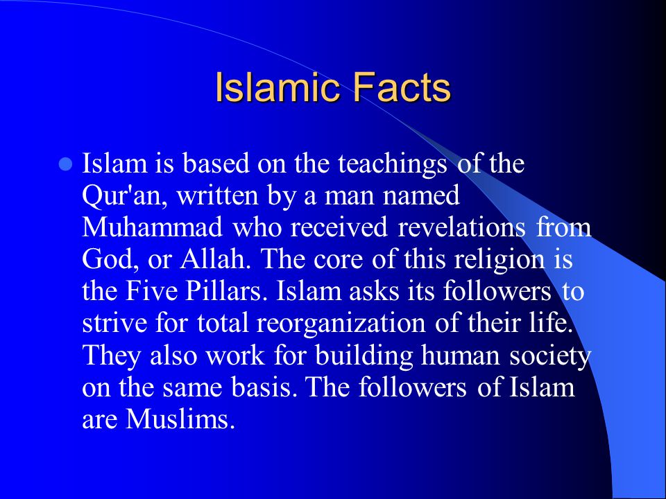 Islamic Facts Islam is based on the teachings of the Qur an, written by a man named Muhammad who received revelations from God, or Allah.