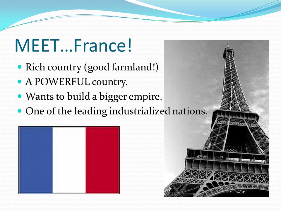 MEET…France. Rich country (good farmland!) A POWERFUL country.