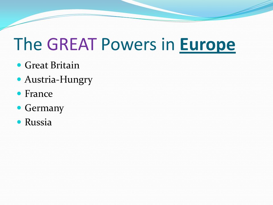 The GREAT Powers in Europe Great Britain Austria-Hungry France Germany Russia