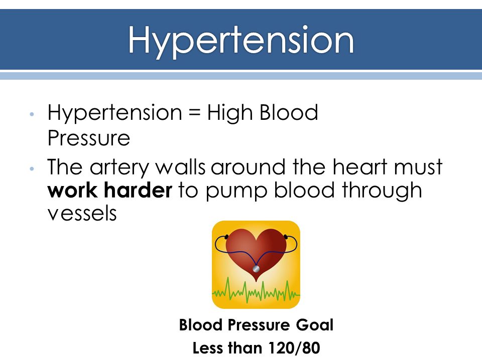 The artery walls around the heart must work harder to pump blood through vessels Hypertension = High Blood Pressure Blood Pressure Goal Less than 120/80