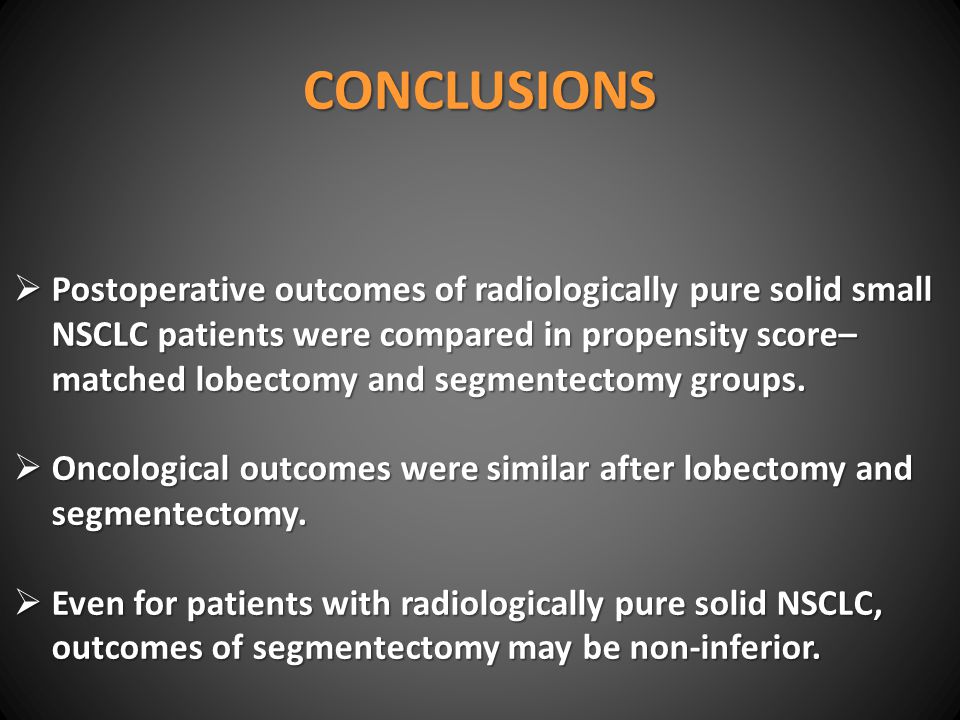 CONCLUSIONS  Postoperative outcomes of radiologically pure solid small NSCLC patients were compared in propensity score– matched lobectomy and segmentectomy groups.