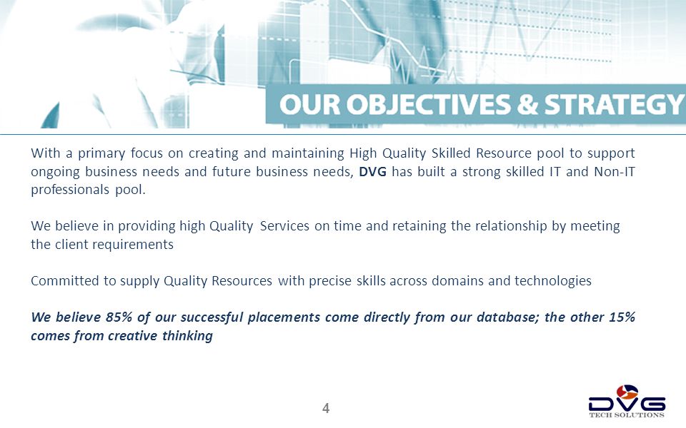 4 With a primary focus on creating and maintaining High Quality Skilled Resource pool to support ongoing business needs and future business needs, DVG has built a strong skilled IT and Non-IT professionals pool.