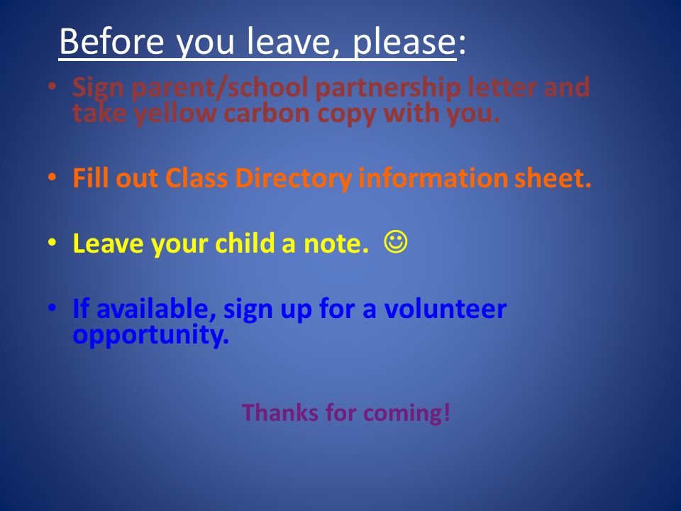 Before you leave, please: Sign parent/school partnership letter and take yellow carbon copy with you.