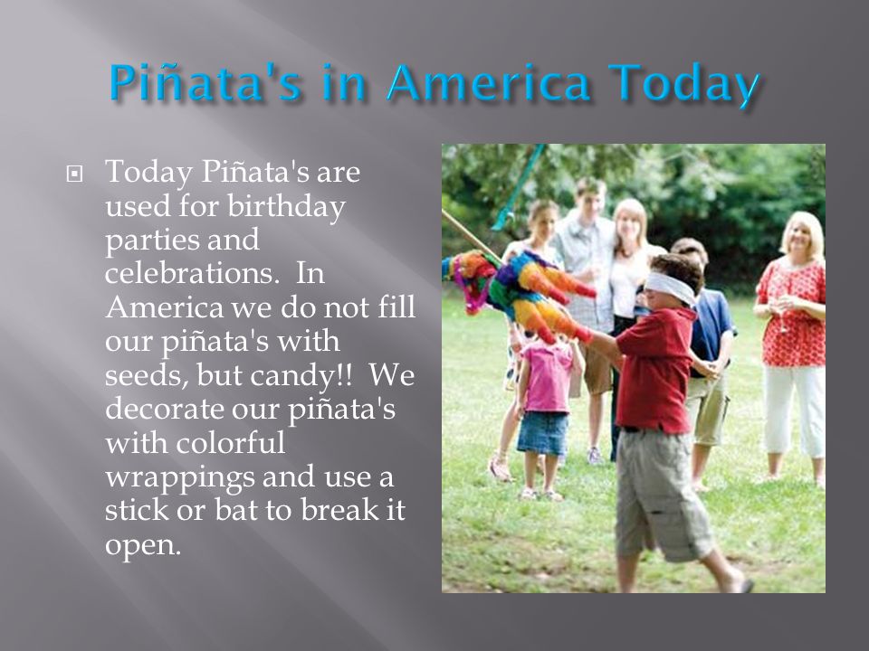  Today Piñata s are used for birthday parties and celebrations.