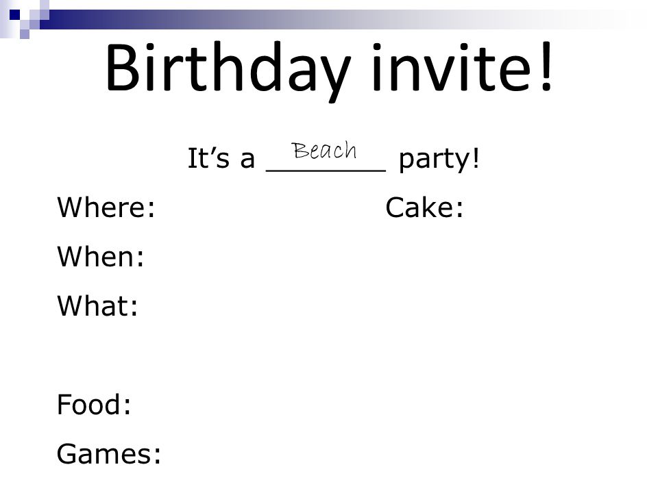 Birthday invite! It’s a _______ party! Where: Cake: When: What: Food: Games: Beach