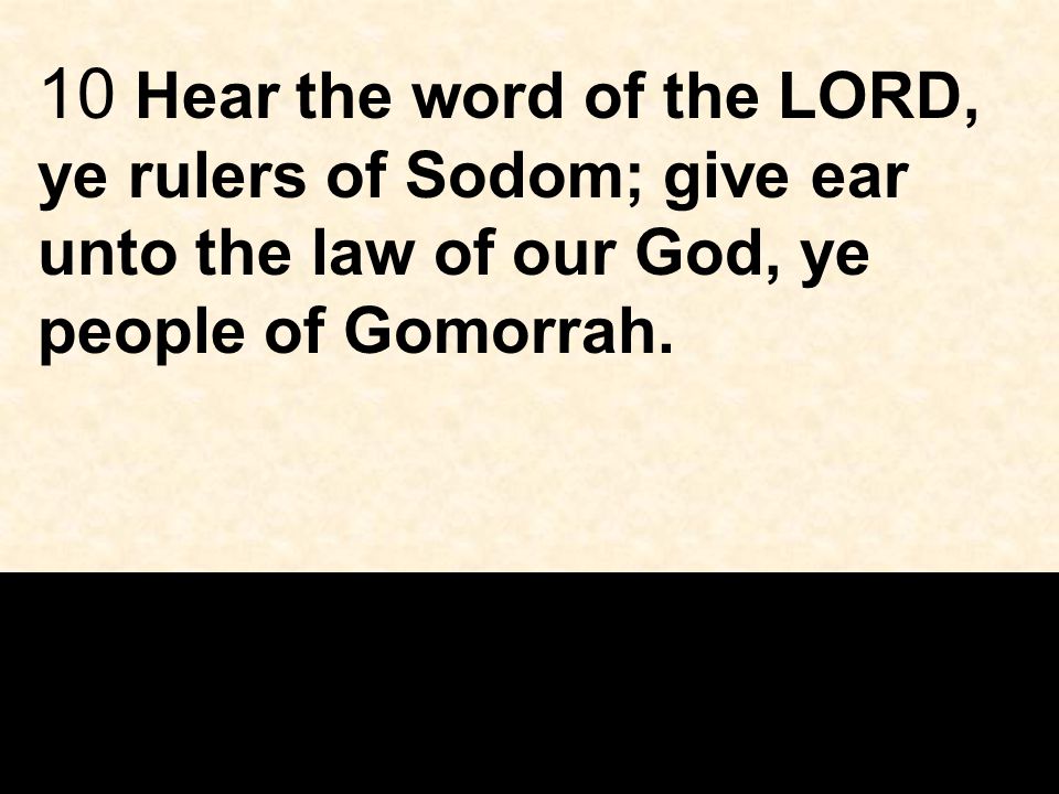 10 Hear the word of the LORD, ye rulers of Sodom; give ear unto the law of our God, ye people of Gomorrah.