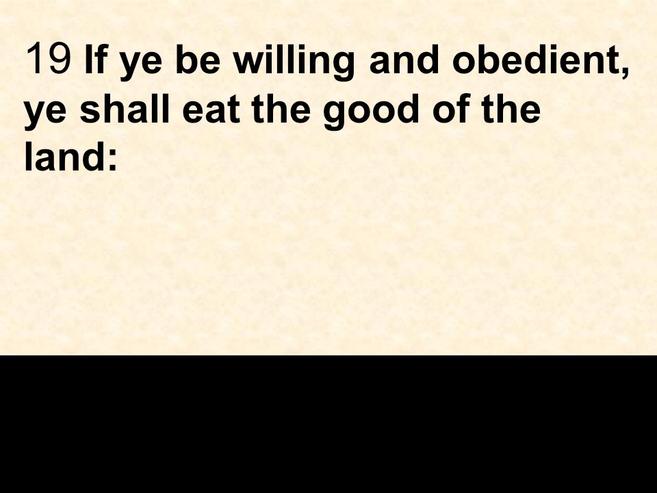 19 If ye be willing and obedient, ye shall eat the good of the land: