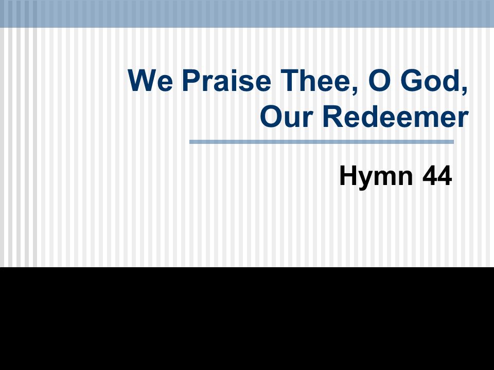 We Praise Thee, O God, Our Redeemer Hymn 44