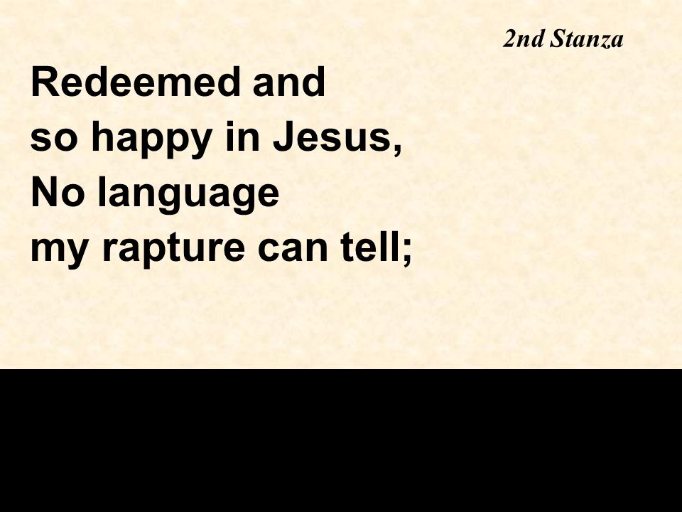 Redeemed and so happy in Jesus, No language my rapture can tell; 2nd Stanza