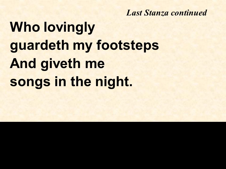 Who lovingly guardeth my footsteps And giveth me songs in the night. Last Stanza continued